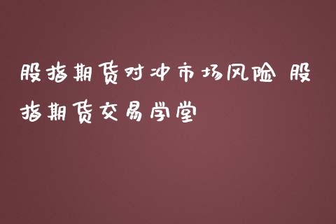 股指期货对冲市场风险 股指期货交易学堂_https://www.iteshow.com_股指期货_第2张