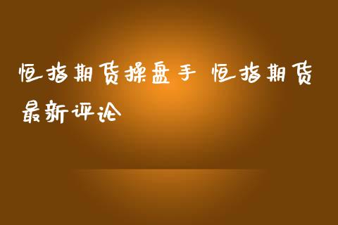 恒指期货操盘手 恒指期货最新评论_https://www.iteshow.com_期货知识_第2张