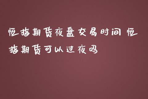 恒指期货夜盘交易时间 恒指期货可以过夜吗_https://www.iteshow.com_期货百科_第2张