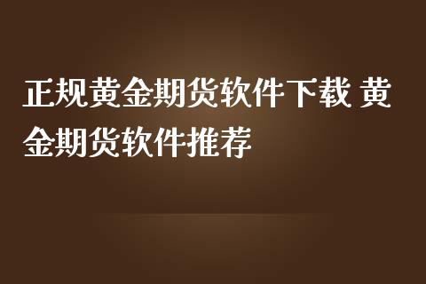 正规黄金期货软件下载 黄金期货软件推荐_https://www.iteshow.com_期货知识_第2张