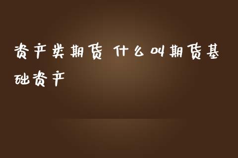 资产类期货 什么叫期货基础资产_https://www.iteshow.com_期货百科_第2张