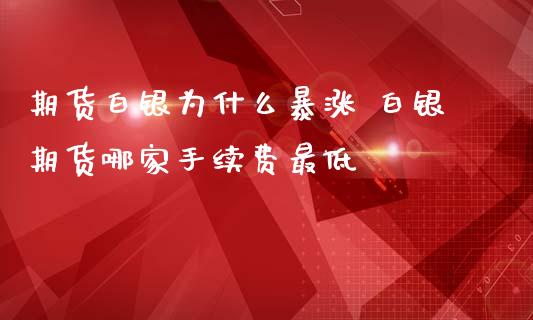 期货白银为什么暴涨 白银期货哪家手续费最低_https://www.iteshow.com_商品期权_第2张