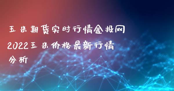 玉米期货实时行情金投网 2022玉米价格最新行情分析_https://www.iteshow.com_期货品种_第2张