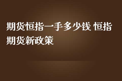 期货恒指一手多少钱 恒指期货新政策_https://www.iteshow.com_期货公司_第2张