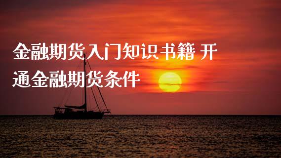 金融期货入门知识书籍 开通金融期货条件_https://www.iteshow.com_原油期货_第2张