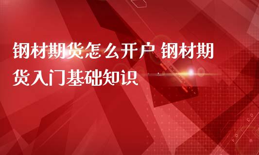 钢材期货怎么开户 钢材期货入门基础知识_https://www.iteshow.com_商品期权_第2张