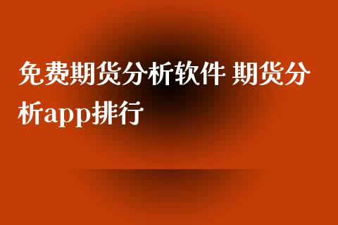 免费期货分析软件 期货分析app排行_https://www.iteshow.com_商品期权_第2张