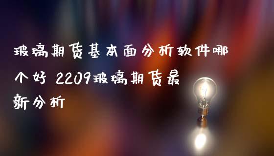 玻璃期货基本面分析软件哪个好 2209玻璃期货最新分析_https://www.iteshow.com_原油期货_第2张