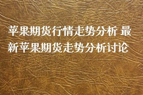 苹果期货行情走势分析 最新苹果期货走势分析讨论_https://www.iteshow.com_期货公司_第2张