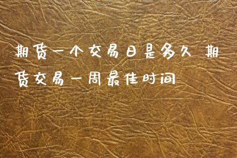 期货一个交易日是多久 期货交易一周最佳时间_https://www.iteshow.com_期货品种_第2张