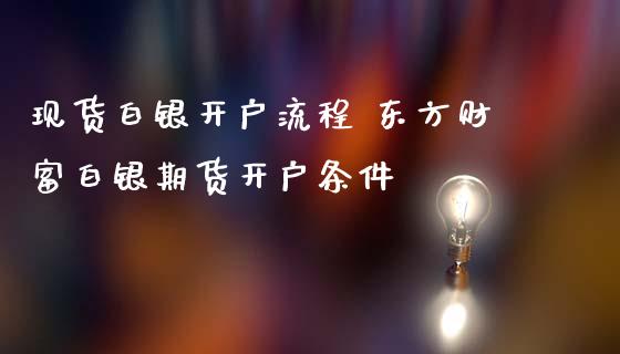 现货白银开户流程 东方财富白银期货开户条件_https://www.iteshow.com_股指期权_第2张