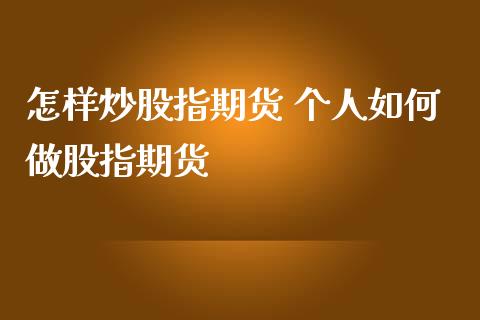 怎样炒股指期货 个人如何做股指期货_https://www.iteshow.com_期货知识_第2张