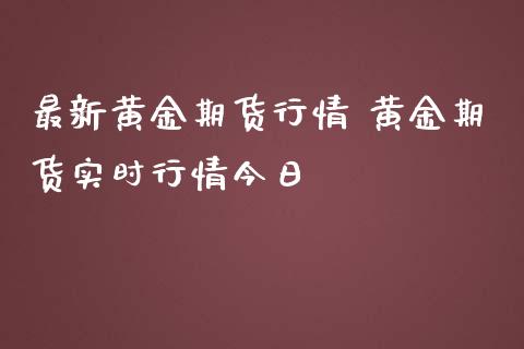 最新黄金期货行情 黄金期货实时行情今日_https://www.iteshow.com_原油期货_第2张