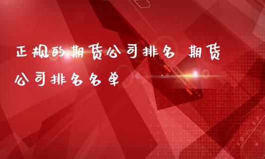 正规的期货公司排名 期货公司排名名单_https://www.iteshow.com_股指期货_第2张