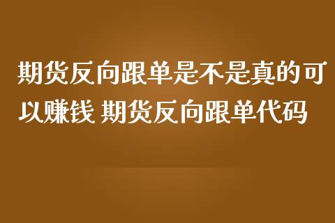 期货反向跟单是不是真的可以赚钱 期货反向跟单代码_https://www.iteshow.com_股指期权_第2张