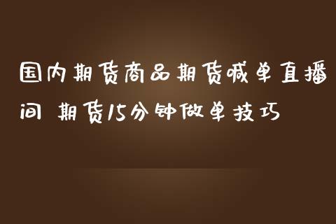 国内期货商品期货喊单直播间 期货15分钟做单技巧_https://www.iteshow.com_期货开户_第2张