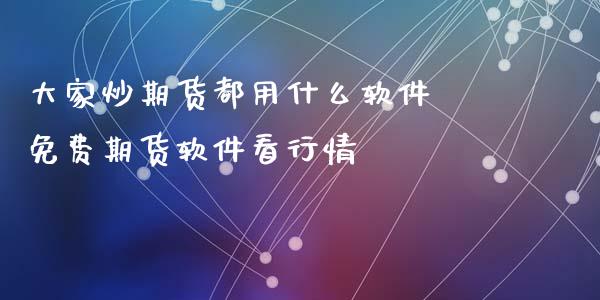 大家炒期货都用什么软件 免费期货软件看行情_https://www.iteshow.com_期货知识_第2张