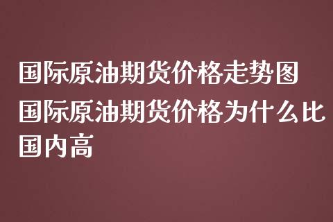 国际原油期货价格走势图 国际原油期货价格为什么比国内高_https://www.iteshow.com_期货交易_第2张