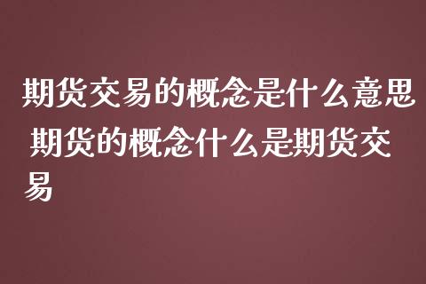 期货交易的概念是什么意思 期货的概念什么是期货交易_https://www.iteshow.com_期货交易_第2张