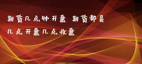 期货几点钟开盘 期货都是几点开盘几点收盘_https://www.iteshow.com_期货公司_第2张