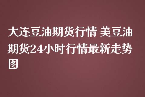 大连豆油期货行情 美豆油期货24小时行情最新走势图_https://www.iteshow.com_期货品种_第2张