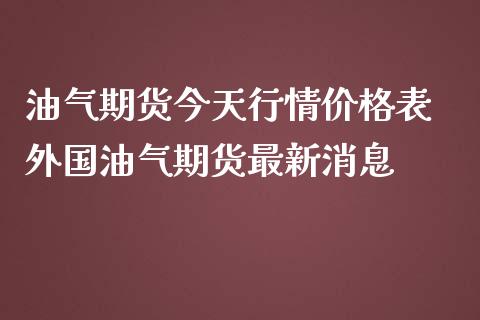 油气期货今天行情价格表 外国油气期货最新消息_https://www.iteshow.com_原油期货_第2张