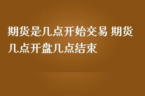 期货是几点开始交易 期货几点开盘几点结束_https://www.iteshow.com_股指期权_第2张