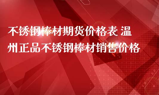 不锈钢棒材期货价格表 温州正品不锈钢棒材销售价格_https://www.iteshow.com_股指期货_第2张