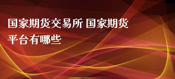 国家期货交易所 国家期货平台有哪些_https://www.iteshow.com_期货百科_第2张