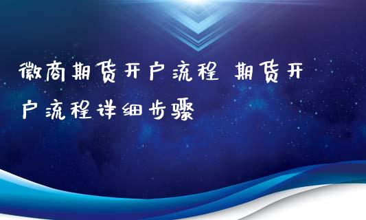 徽商期货开户流程 期货开户流程详细步骤_https://www.iteshow.com_期货百科_第2张