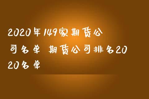 2020年149家期货公司名单 期货公司排名2020名单_https://www.iteshow.com_商品期货_第2张