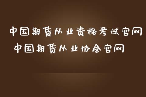 中国期货从业资格考试官网 中国期货从业协会官网_https://www.iteshow.com_期货品种_第2张