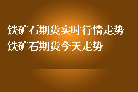 铁矿石期货实时行情走势 铁矿石期货今天走势_https://www.iteshow.com_期货知识_第2张