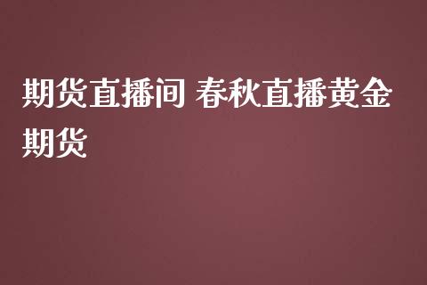 期货直播间 春秋直播黄金期货_https://www.iteshow.com_黄金期货_第2张