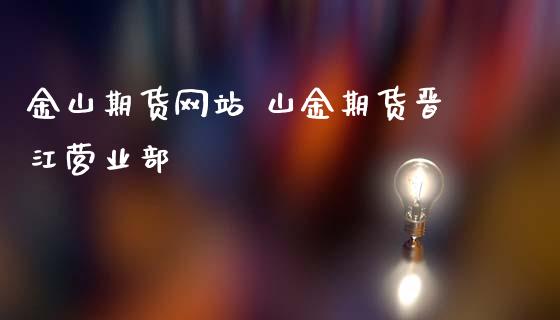 金山期货网站 山金期货晋江营业部_https://www.iteshow.com_期货开户_第2张