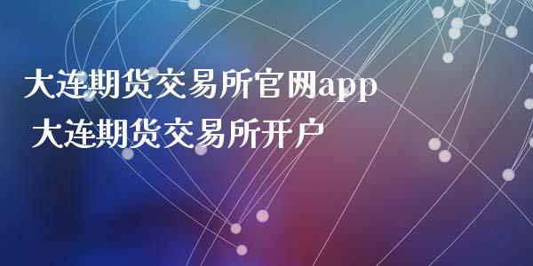 大连期货交易所官网app 大连期货交易所开户_https://www.iteshow.com_期货百科_第2张