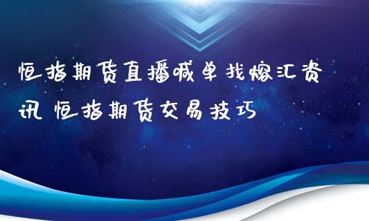 恒指期货直播喊单找熔汇资讯 恒指期货交易技巧_https://www.iteshow.com_期货百科_第2张