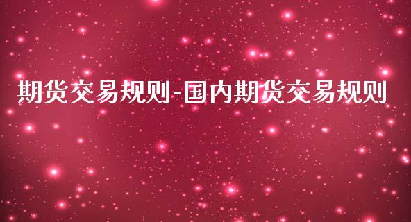 期货交易规则-国内期货交易规则_https://www.iteshow.com_黄金期货_第2张