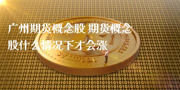 广州期货概念股 期货概念股什么情况下才会涨_https://www.iteshow.com_期货公司_第2张