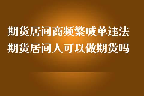 期货居间商频繁喊单违法 期货居间人可以做期货吗_https://www.iteshow.com_商品期货_第2张