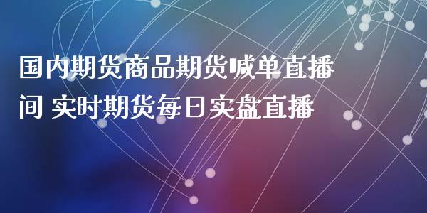 国内期货商品期货喊单直播间 实时期货每日实盘直播_https://www.iteshow.com_期货开户_第2张