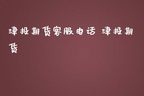 津投期货客服电话 津投期货_https://www.iteshow.com_商品期权_第2张