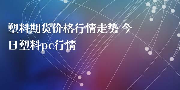 塑料期货价格行情走势 今日塑料pc行情_https://www.iteshow.com_股指期权_第2张