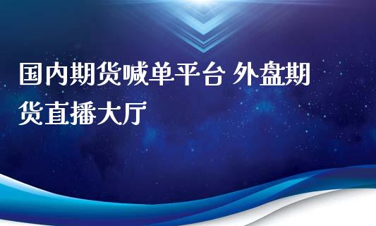 国内期货喊单平台 外盘期货直播大厅_https://www.iteshow.com_原油期货_第2张