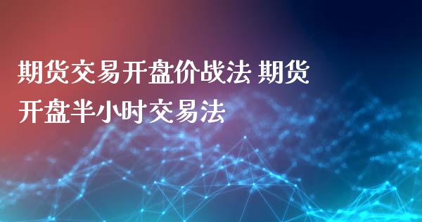 期货交易开盘价战法 期货开盘半小时交易法_https://www.iteshow.com_股指期权_第2张