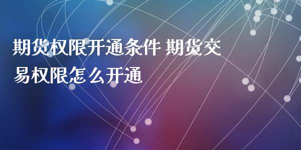 期货权限开通条件 期货交易权限怎么开通_https://www.iteshow.com_商品期权_第2张