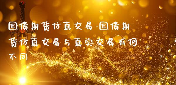 国债期货仿真交易-国债期货仿真交易与真实交易有何不同_https://www.iteshow.com_期货百科_第2张