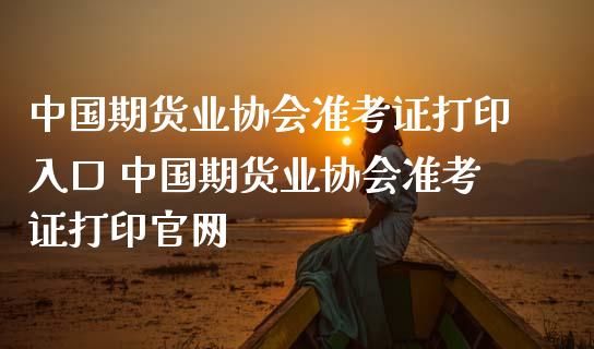 中国期货业协会准考证打印入口 中国期货业协会准考证打印官网_https://www.iteshow.com_原油期货_第2张