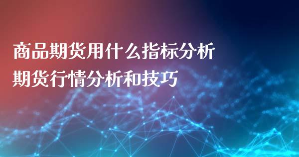 商品期货用什么指标分析 期货行情分析和技巧_https://www.iteshow.com_原油期货_第2张