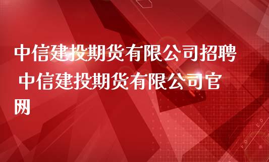 中信建投期货有限公司招聘 中信建投期货有限公司官网_https://www.iteshow.com_期货交易_第2张